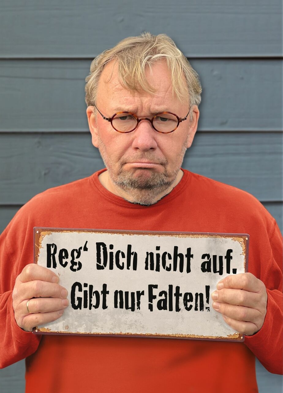 „Reg dich nicht auf, gibt nur Falten!“